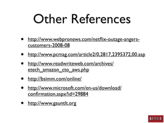Other References
•   http://www.webpronews.com/netﬂix-outage-angers-
    customers-2008-08
•   http://www.pcmag.com/article2/0,2817,2395372,00.asp
•   http://www.readwriteweb.com/archives/
    etech_amazon_cto_aws.php
•   http://bsimm.com/online/
•   http://www.microsoft.com/en-us/download/
    conﬁrmation.aspx?id=29884
•   http://www.gauntlt.org
 