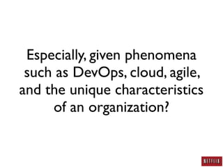 Especially, given phenomena
 such as DevOps, cloud, agile,
and the unique characteristics
     of an organization?
 