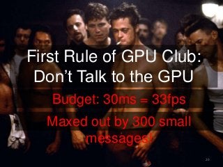 20
First Rule of GPU Club:
Don’t Talk to the GPU
Budget: 30ms = 33fps
Maxed out by 300 small
messages!
 