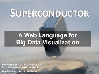 A Web Language for
Big Data Visualization
Leo Meyerovich, Matthew Torok,
Eric Atkinson, Rastislav Bodik
Parallelism Lab, UC Berkeley
SUPERCONDUCTOR
1
 