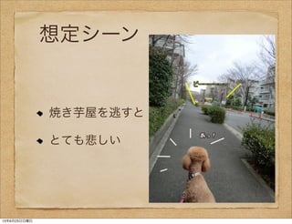 想定シーン
焼き芋屋を逃すと
とても悲しい
13年6月23日日曜日
 