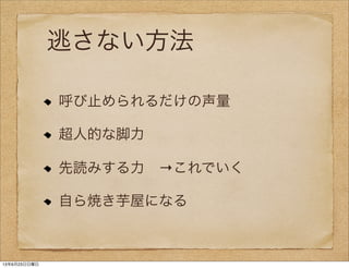 逃さない方法
呼び止められるだけの声量
超人的な脚力
先読みする力 →これでいく
自ら焼き芋屋になる
13年6月23日日曜日
 
