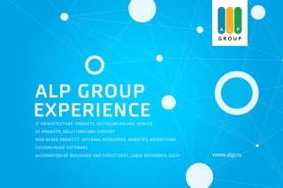 ALP GROUP
EXPERIENCEIT INFRASTUCTURE: PROJECTS, OUTSOURCING AND SERVICE
1C PROJECTS, SOLUTIONS AND SUPPORT
WEB-BASED PROJECTS: INTERNAL RESOURSES, WEBSITES, ADVERTISING
CUSTOM-MADE SOFTWARE
AUTOMATION OF BUILDINGS AND STRUCTURES, CABLE NETWORKS, CKCМ www.alp.ru
 
