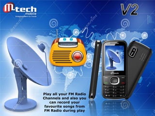 Play all your FM Radio
Channels and also you
can record your
favourite songs from
FM Radio during play

 