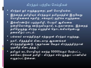 கிரந்தம் பற்றைிய ொசயதிகள்
 கிரந்தம் ஓர் எழததமுறைறை; தனி ொமாழெியல்லல.
 இற்ைறைத் தமிழெியும் கிரந்தமுறம் தமிழெகததில் இருேவறு
ொமாழெிகைளக் ஈதமிழெ், சங்கதம்) குறைிக்க எழந்தைவ.
 இவ்வவிரண்டும் பழெந்தமிழெி, ொபருமி ஆகியைவ
ஒன்றைிொலான்று ஊடுருவியதால், உருவானைவ. இற்ைறைத்
தமிொழெழதத கிரந்த எழததில் ொதாடங்கியொதன்பத
தைலகீழப் பாடம்.
 பல்லலவர் காலததிற்குச் சற்றுமுறன் கிரந்தம் எழந்தத.
 நகாி, சிததததில் கிைடயாத ஆவணங்கள்
கிரந்தததிலுண்டு. (அதர்வண ேவதம் கிரந்தததிற்றைான்
முறதலிறை் கிைடததத.)
 தமிழம் வடொமாழெியும் கலந்த 50000க்கும் ேமற்பட்ட
கல்லொவட்டுக்கள் தமிழெி - கிரந்தம் ஈொரழததப் பாணியில்
எழதப்பட்டுள்ளன.
 