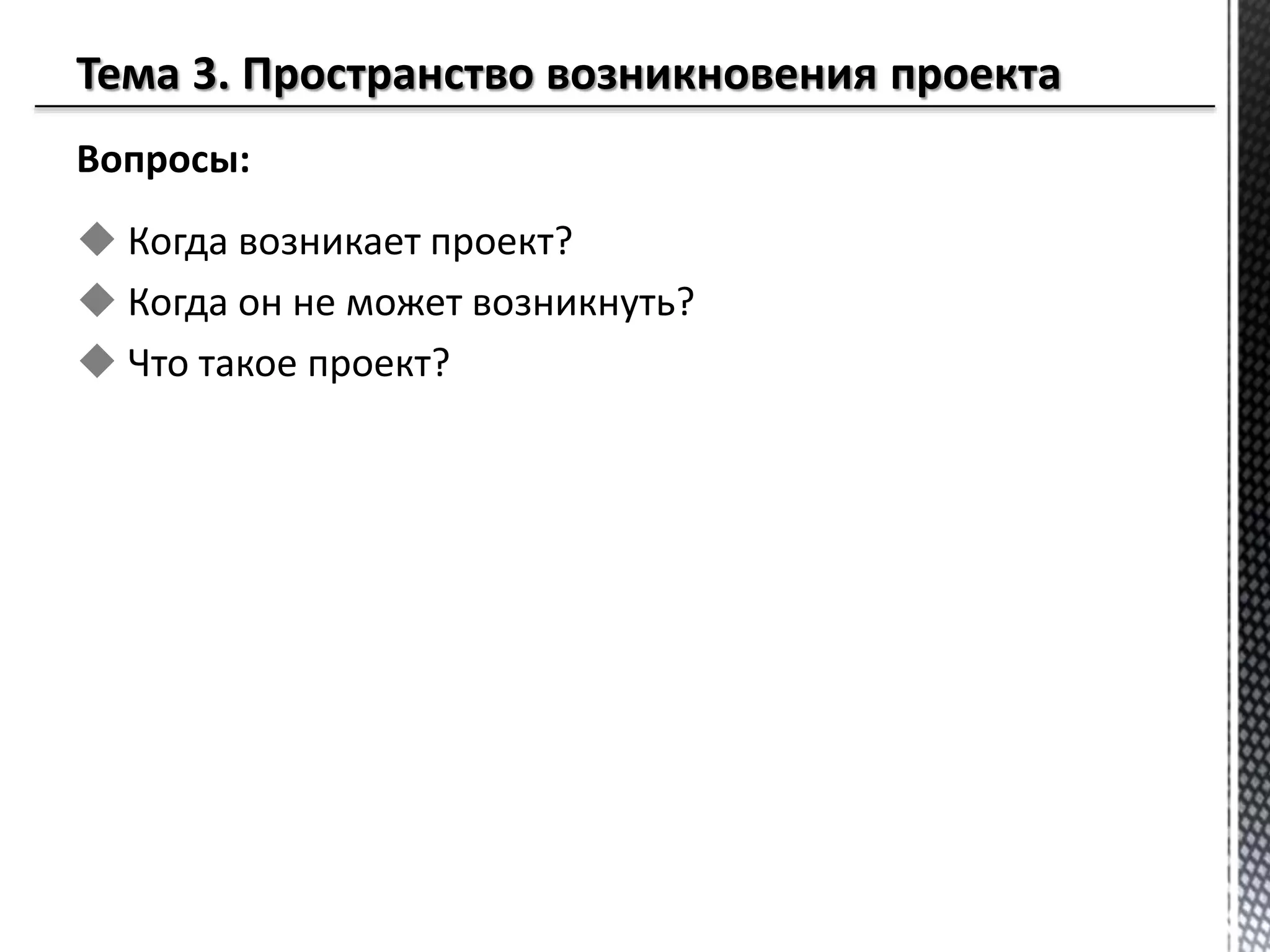 Вопросы:
 Когда возникает проект?
 Когда он не может возникнуть?
 Что такое проект?
 