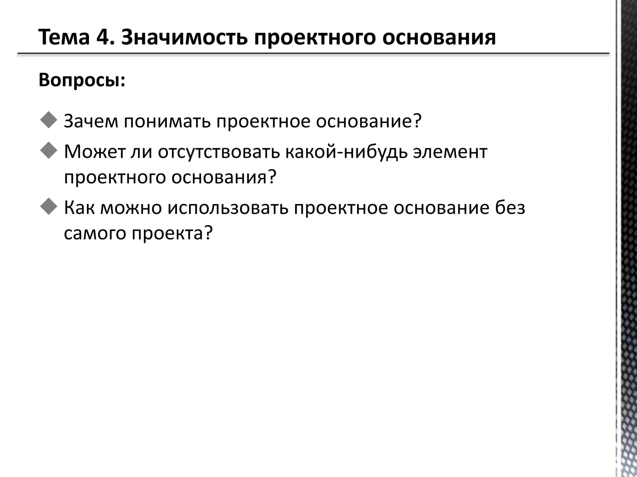 Вопросы:
 Зачем понимать проектное основание?
 Может ли отсутствовать какой-нибудь элемент
проектного основания?
 Как можно использовать проектное основание без
самого проекта?
 