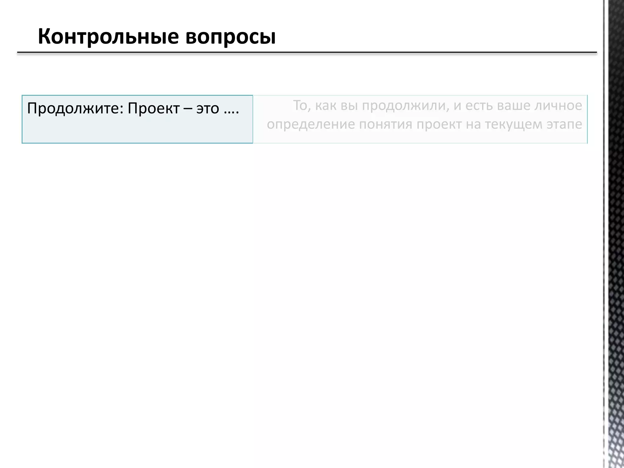 Продолжите: Проект – это …. То, как вы продолжили, и есть ваше личное
определение понятия проект на текущем этапе
 