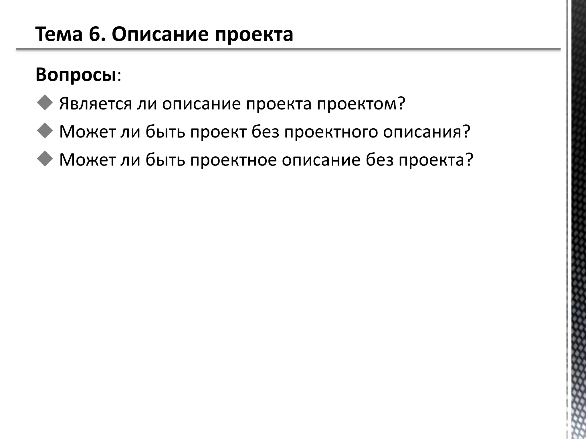 Вопросы:
 Является ли описание проекта проектом?
 Может ли быть проект без проектного описания?
 Может ли быть проектное описание без проекта?
 