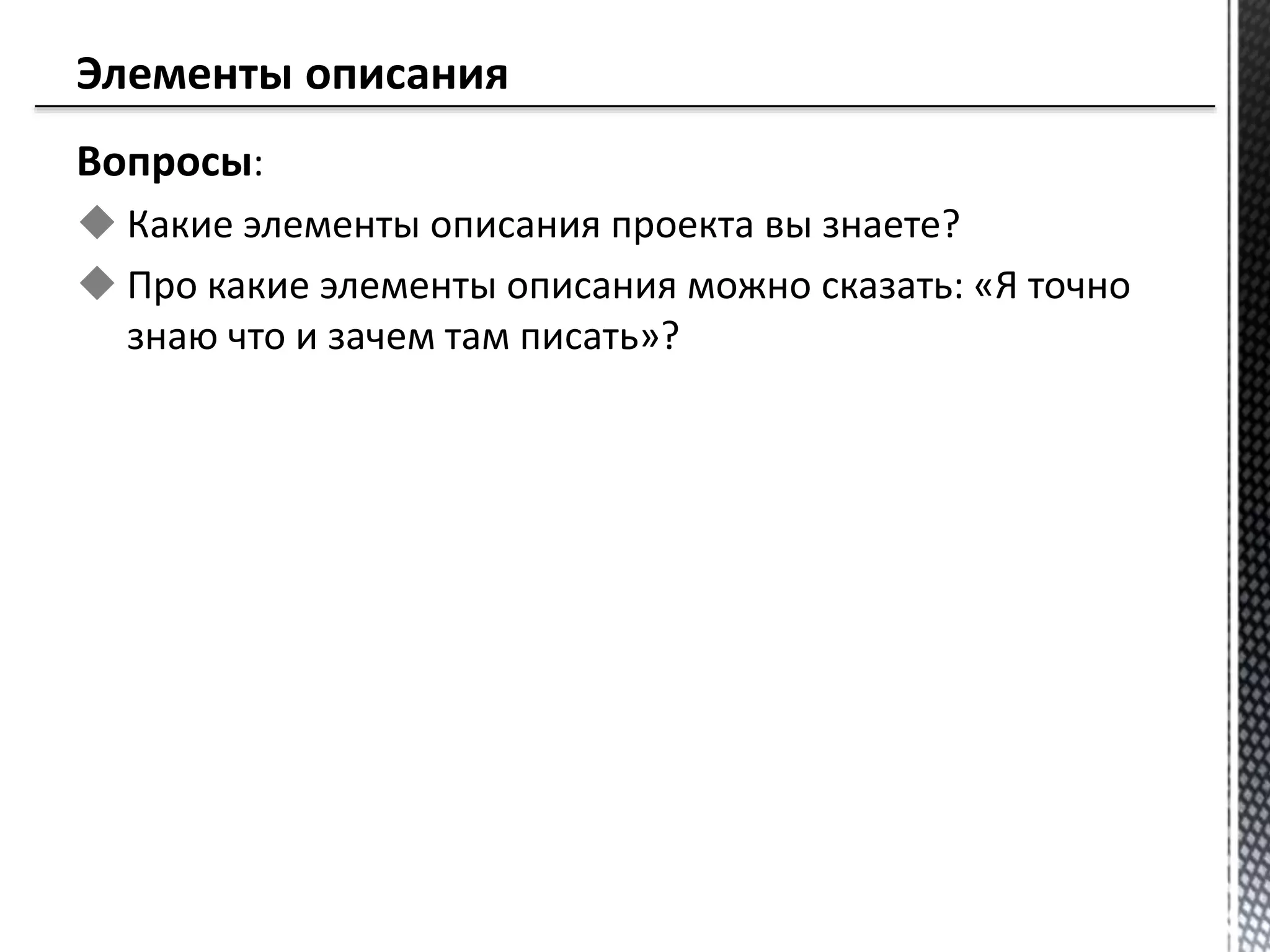Вопросы:
 Какие элементы описания проекта вы знаете?
 Про какие элементы описания можно сказать: «Я точно
знаю что и зачем там писать»?
 