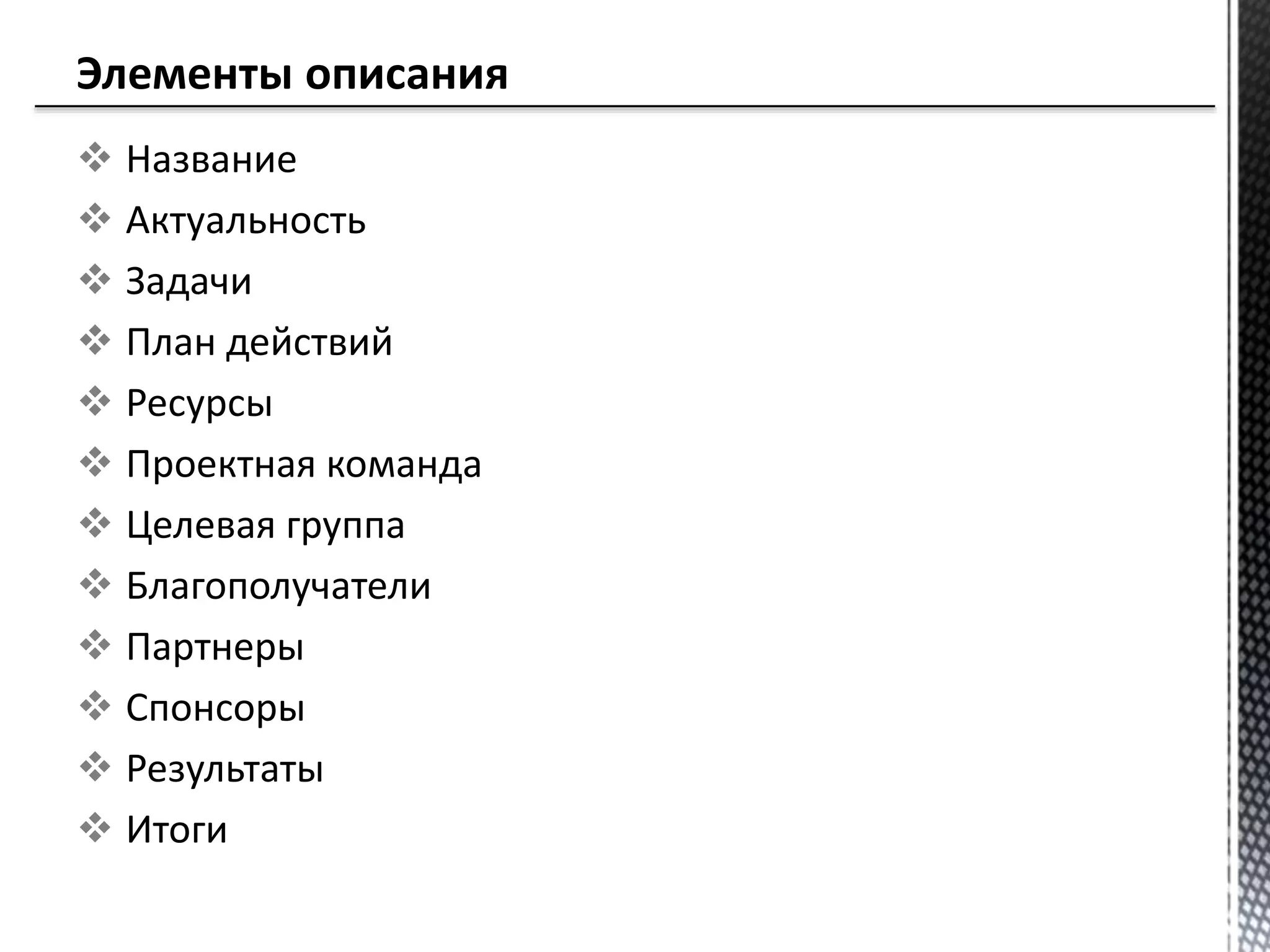  Название
 Актуальность
 Задачи
 План действий
 Ресурсы
 Проектная команда
 Целевая группа
 Благополучатели
 Партнеры
 Спонсоры
 Результаты
 Итоги
 