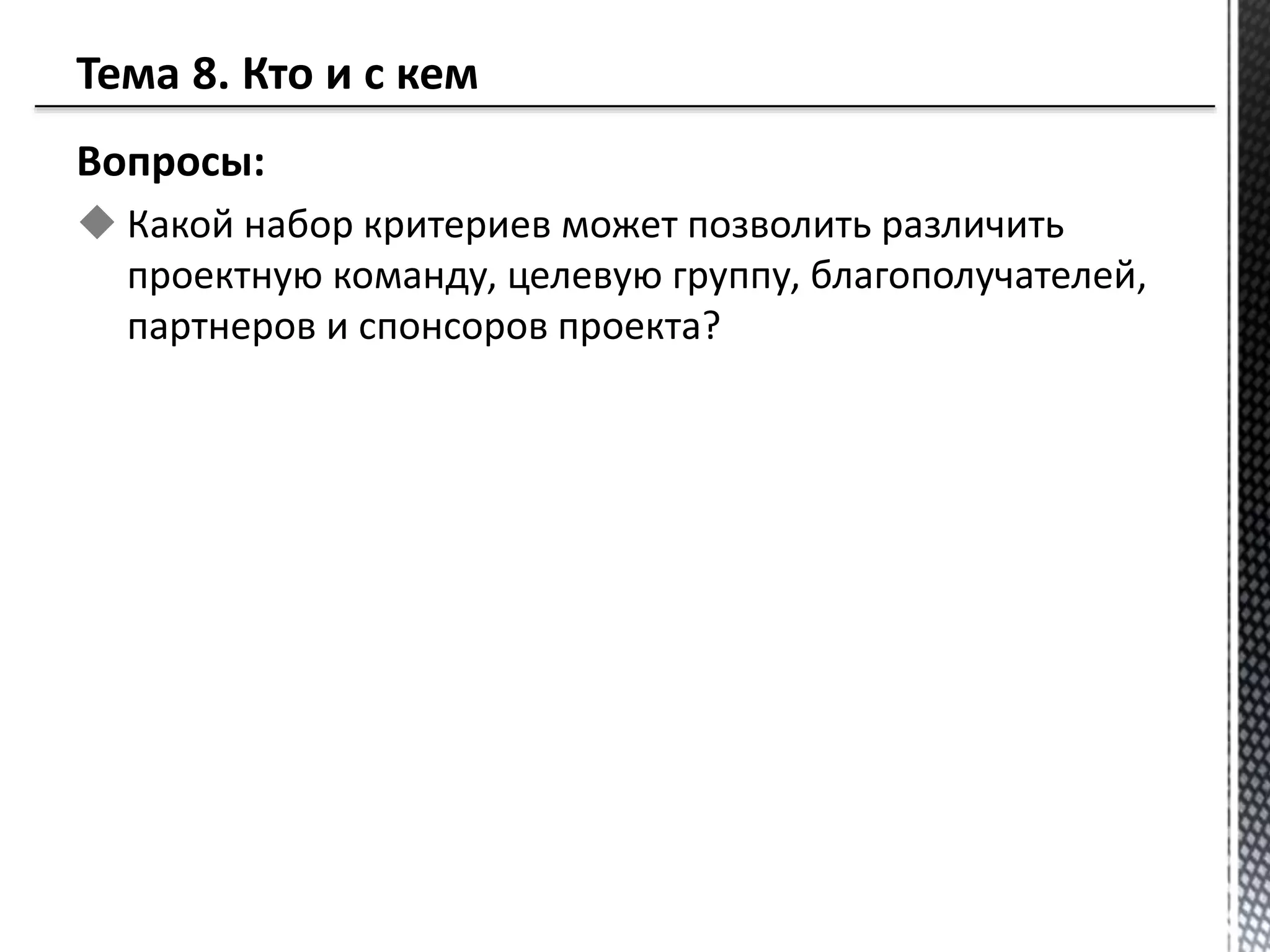 Вопросы:
 Какой набор критериев может позволить различить
проектную команду, целевую группу, благополучателей,
партнеров и спонсоров проекта?
 