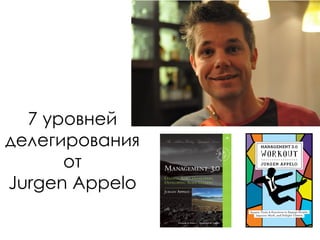 7 уровней
делегирования
от
Jurgen Appelo
 