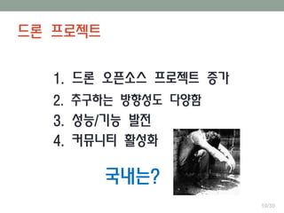 드론 프로젝트
1. 드론 오픈소스 프로젝트 증가
2. 추구하는 방향성도 다양함
3. 성능/기능 발전
4. 커뮤니티 활성화
국내는?
10/30
 