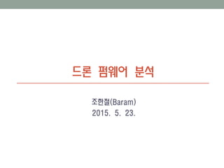 드론 펌웨어 분석
조한철(Baram)
2015. 5. 23.
 