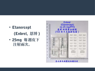●
Etanercept
　 (Enbrel, 恩博 )
●
25mg 週皮下每
　注射兩次。
 