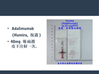●
Adalimumab
　 (Humira, 復邁 )
●
40mg 兩週每
　皮下注射一次。
 