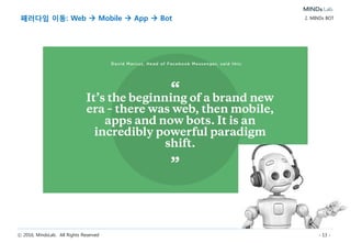 ⓒ 2016, MindsLab. All Rights Reserved - 13 -
패러다임 이동: Web  Mobile  App  Bot 2. MINDs BOT
 