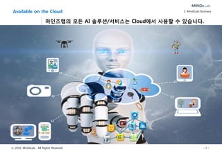 ⓒ 2016, MindsLab. All Rights Reserved - 7 -
Available on the Cloud
마인즈랩의 모든 AI 솔루션/서비스는 Cloud에서 사용할 수 있습니다.
1. MindsLab Business
 