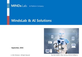 AI Platform Company
Big Data Analytics, Deep Learning, Artificial Intelligenceⓒ 2016, MindsLab. All Rights Reserved
MindsLab & AI Solutions
September, 2016
 