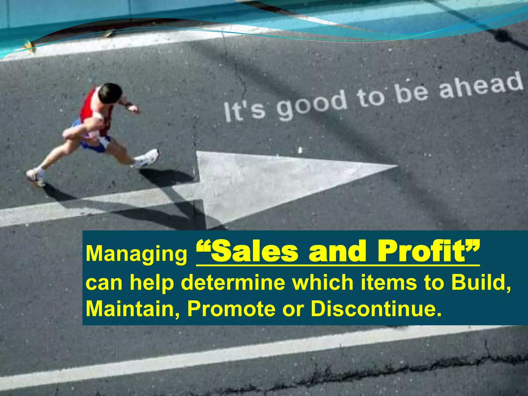 Managing “Sales and Profit”
can help determine which items to Build,
Maintain, Promote or Discontinue.
 