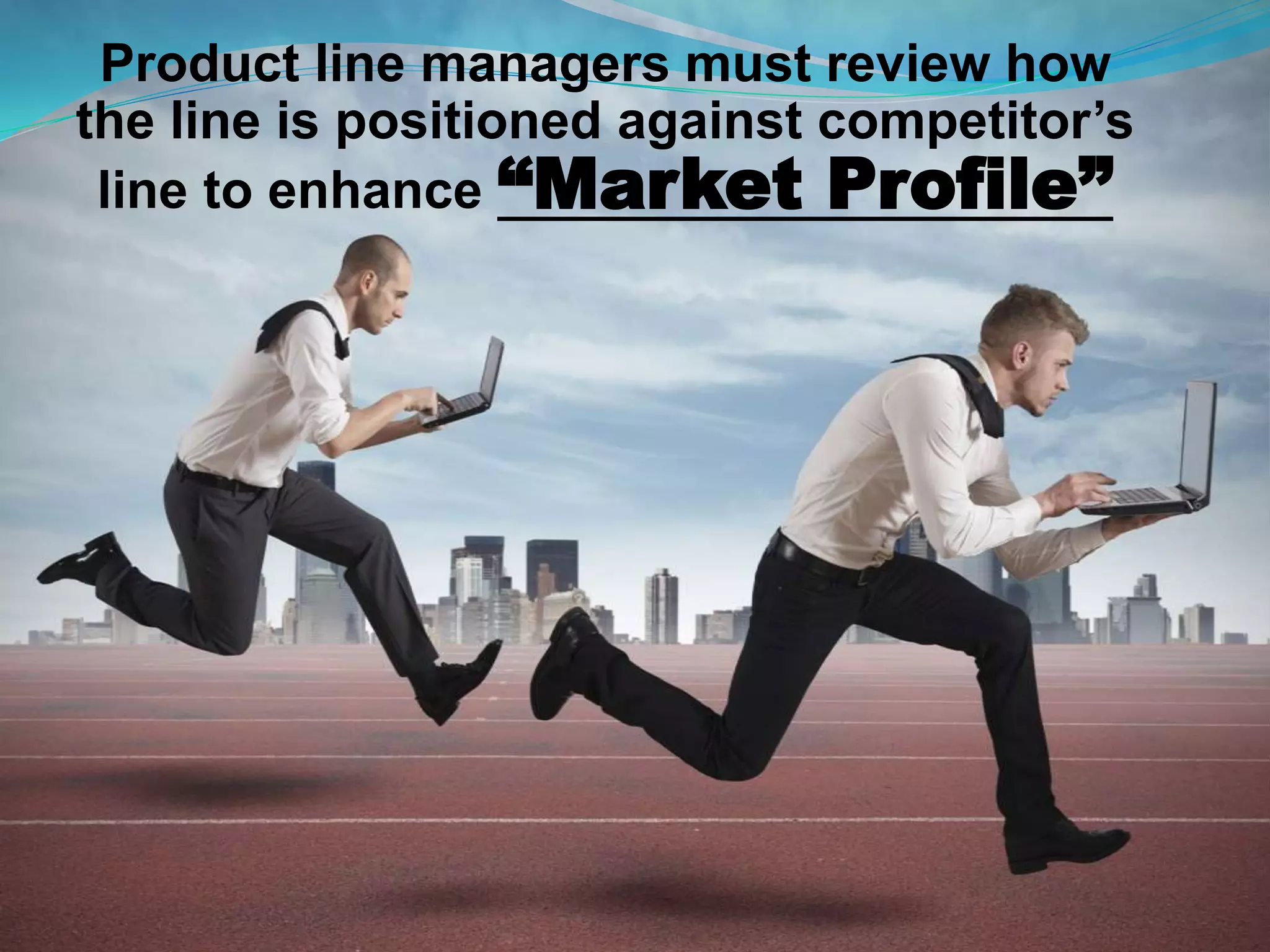 Product line managers must review how
the line is positioned against competitor’s
line to enhance “Market Profile”
 