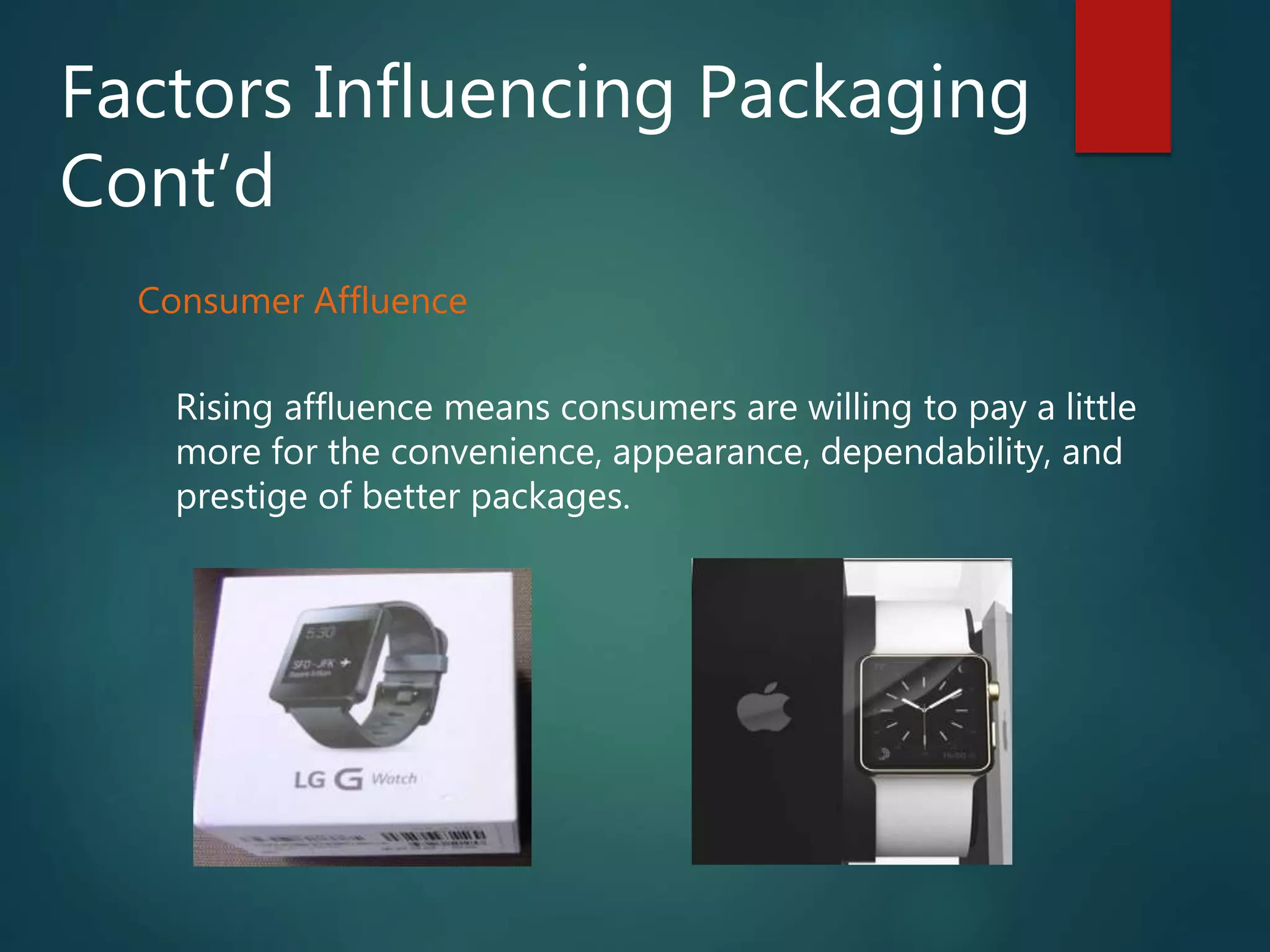 Factors Influencing Packaging
Cont’d
Consumer Affluence
Rising affluence means consumers are willing to pay a little
more for the convenience, appearance, dependability, and
prestige of better packages.
 