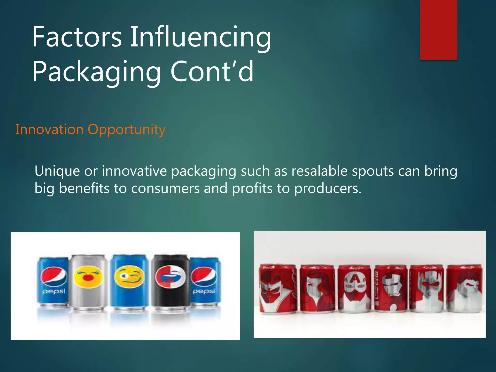 Factors Influencing
Packaging Cont’d
Innovation Opportunity
Unique or innovative packaging such as resalable spouts can bring
big benefits to consumers and profits to producers.
 