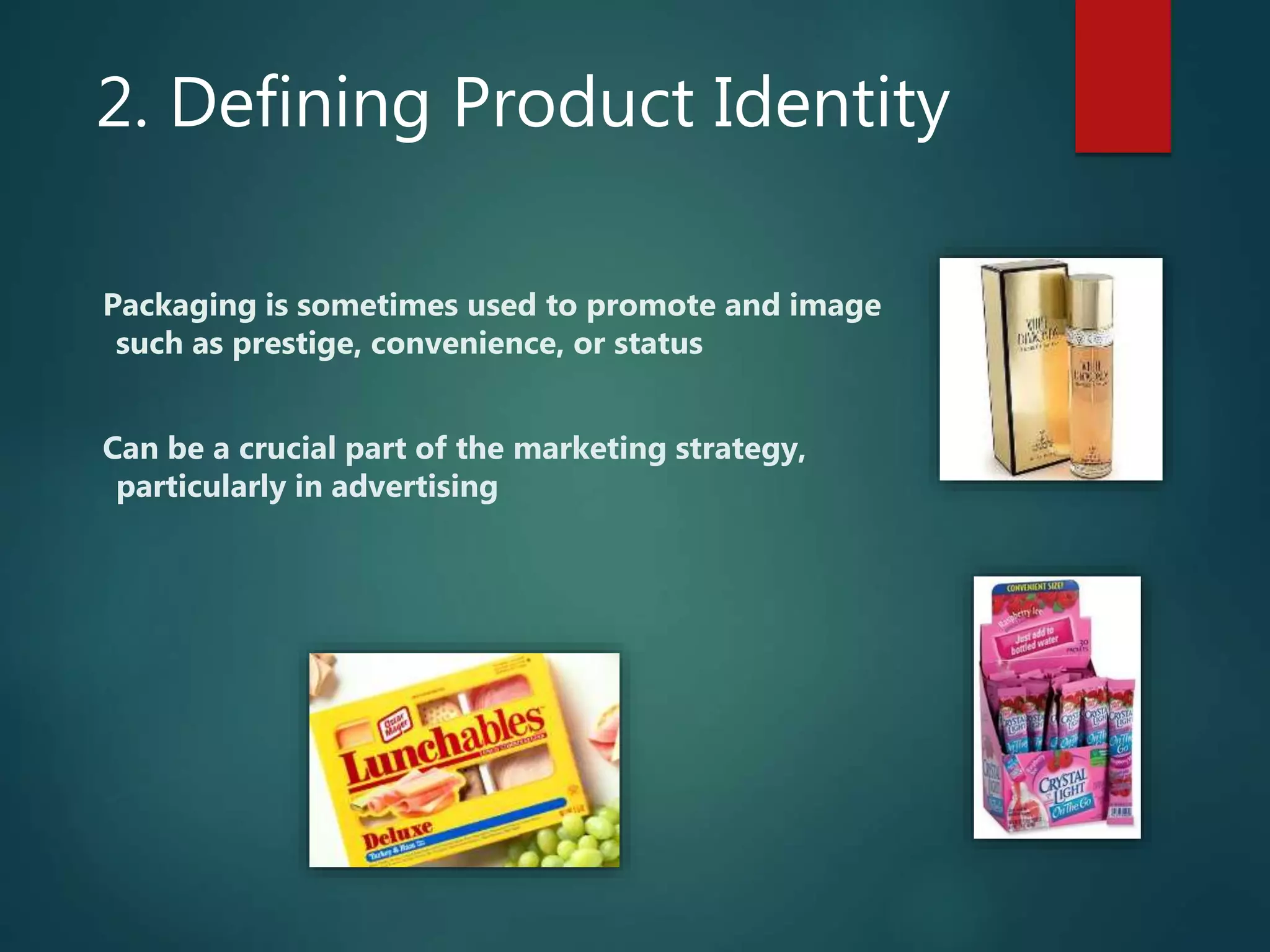 2. Defining Product Identity
Packaging is sometimes used to promote and image
such as prestige, convenience, or status
Can be a crucial part of the marketing strategy,
particularly in advertising
 