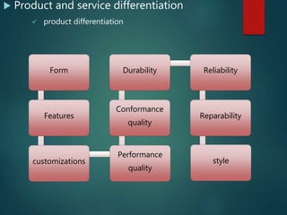  Product and service differentiation
 product differentiation
Form
Features
customizations
Performance
quality
Conformance
quality
Durability Reliability
Reparability
style
 