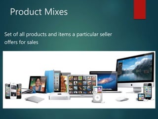 Product Mixes
Set of all products and items a particular seller
offers for sales
 