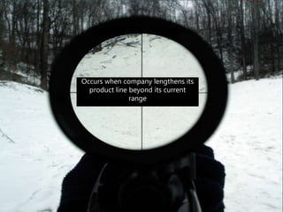 Occurs when company lengthens its
product line beyond its current
range
 
