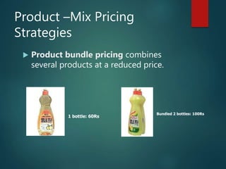 Product –Mix Pricing
Strategies
 Product bundle pricing combines
several products at a reduced price.
1 bottle: 60Rs
Bundled 2 bottles: 100Rs
 