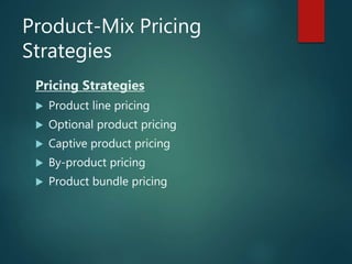 Product-Mix Pricing
Strategies
Pricing Strategies
 Product line pricing
 Optional product pricing
 Captive product pricing
 By-product pricing
 Product bundle pricing
 