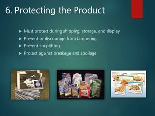 6. Protecting the Product
 Must protect during shipping, storage, and display
 Prevent or discourage from tampering
 Prevent shoplifting
 Protect against breakage and spoilage
 