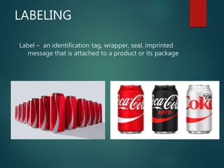 LABELING
Label – an identification tag, wrapper, seal, imprinted
message that is attached to a product or its package
 