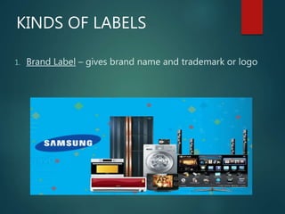 KINDS OF LABELS
1. Brand Label – gives brand name and trademark or logo
 