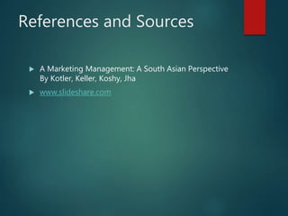 References and Sources
 A Marketing Management: A South Asian Perspective
By Kotler, Keller, Koshy, Jha
 www.slideshare.com
 