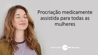 Procriação medicamente
assistida para todas as
mulheres
 