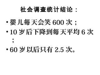 社会调查统计结论：
• 儿 天会笑婴 每 600 次；
• 10 后下降到 天平均岁 每 6 次
；
• 60 以后只有岁 2.5 次。
 