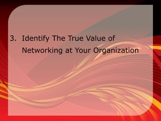 3. Identify The True Value of
   Networking at Your Organization
 