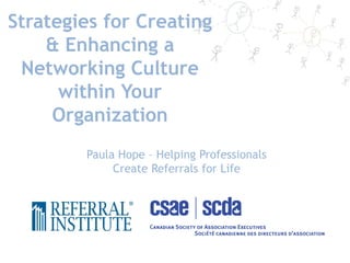 Strategies for Creating
    & Enhancing a
 Networking Culture
      within Your
     Organization
        Paula Hope – Helping Professionals
             Create Referrals for Life
 