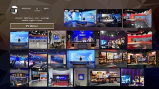 TV Station
BROADCAST TV
STUDIO
NEWS
Unilumin – lighthouse – orion – auromage
newline -digibird – tvone
 
