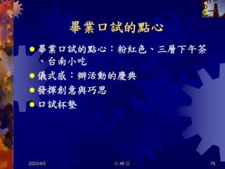 畢業口試的點心
 畢業口試的點心：粉紅色、三層下午茶
、台南小吃
 儀式感：辦活動的慶典
 發揮創意與巧思
 口試杯墊
2022/4/5 共 46 頁 76
 