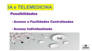 Possibilidades
• Acesso a Facilidades Centralizadas
• Acesso Individualizado
TMS
IA e TELEMEDICINA
 