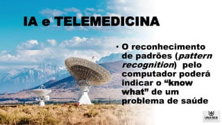 IA e TELEMEDICINA
• O reconhecimento
de padrões (pattern
recognition) pelo
computador poderá
indicar o “know
what” de um
problema de saúde
 