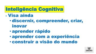 - Visa ainda
• discernir, compreender, criar,
inovar
• aprender rápido
• aprender com a experiência
• construir a visão do mundo
Inteligência Cognitiva
 