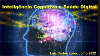 Inteligência Cognitiva e Saúde Digital
Luiz Carlos Lobo, Julho 2022
 