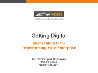 Getting Digital
Mental Models for
Transforming Your Enterprise
Cap Gemini Spark Conference
Pebble Beach
October 30, 2014
 