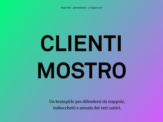 CLIENTI
MOSTRO
Un brainpirlo per difendersi da trappole,
trabocchetti e astuzie dei veri cattivi.
Brain Pirlo - @webdebresa - 21 Giugno 2016
 